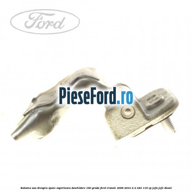 Balama usa dreapta spate superioara deschidere 180 grade Ford Transit 2006-2014 2.4 TDCi 115 cp JXFA, JXFC diesel