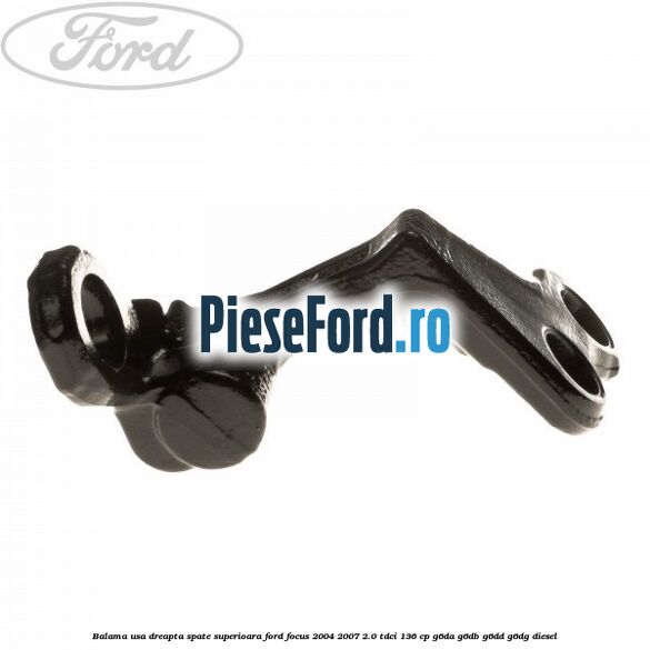 Balama usa dreapta spate superioara Ford Focus 2004-2007 2.0 TDCi 136 cp G6DA, G6DB, G6DD, G6DG diesel