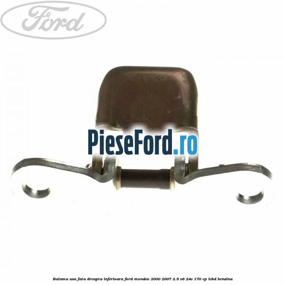 Balama usa fata dreapta inferioara Ford Mondeo 2000-2007 2.5 V6 24V 170 cp LCBD benzina