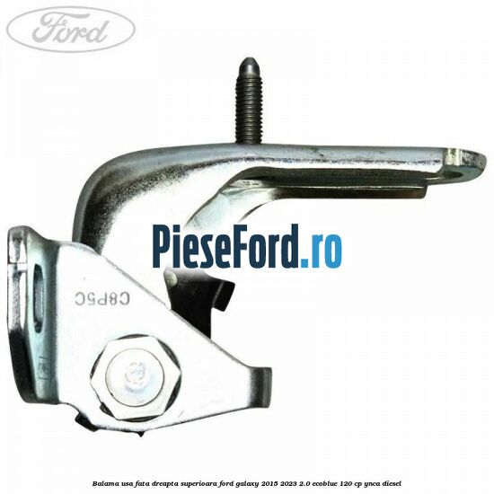 Balama usa fata dreapta superioara Ford Galaxy 2015-2023 2.0 EcoBlue 120 cp Balama usa fata dreapta superioara Ford Galaxy 2015-2023 2.0 EcoBlue 120 cp YNCA diesel