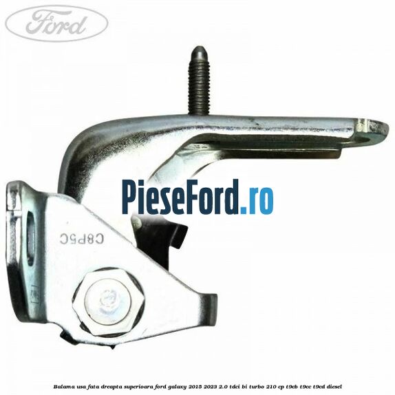 Balama usa fata dreapta superioara Ford Galaxy 2015-2023 2.0 TDCi BI-Turbo 210 cp Balama usa fata dreapta superioara Ford Galaxy 2015-2023 2.0 TDCi BI-Turbo 210 cp T9CB, T9CC, T9CD diesel