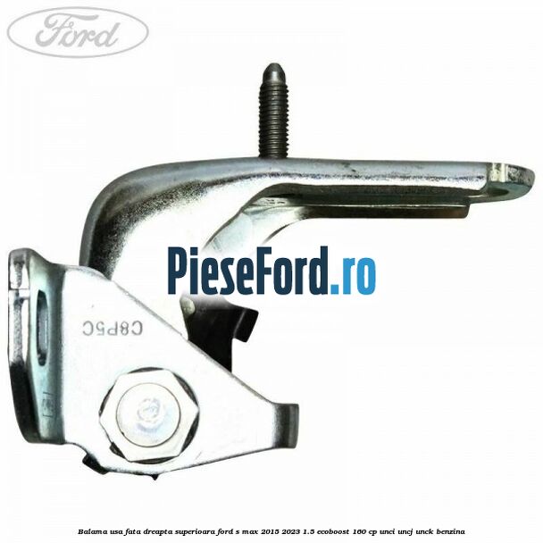 Balama usa fata dreapta superioara Ford S-Max 2015-2023 1.5 EcoBoost 160 cp UNCI, UNCJ, UNCK benzina