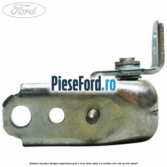 Balama usa fata dreapta superioara Ford S-Max 2015-2023 2.0 EcoBlue 4x4 190 cp Balama usa fata dreapta superioara Ford S-Max 2015-2023 2.0 EcoBlue 4x4 190 cp BCCC diesel