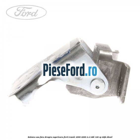 Balama usa fata dreapta superioara Ford Transit 2000-2006 2.4 TDdi 120 cp D4FA diesel