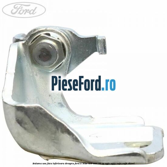 Balama usa fata inferioara dreapta Ford B-Max 1.5 TDCi 75 cp UGJC, UGJG, XUJA, XUJB diesel