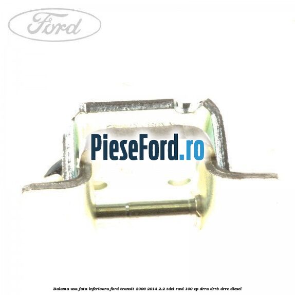 Balama usa fata inferioara Ford Transit 2006-2014 2.2 TDCi RWD 100 cp DRRA, DRRB, DRRC diesel
