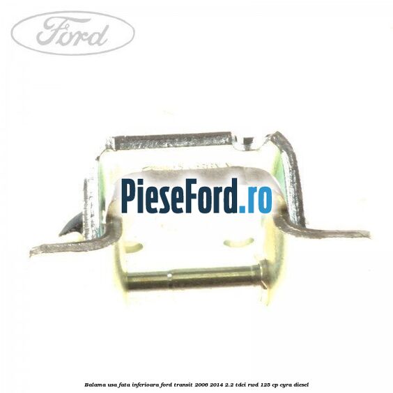 Balama usa fata inferioara Ford Transit 2006-2014 2.2 TDCi RWD 125 cp CYRA diesel