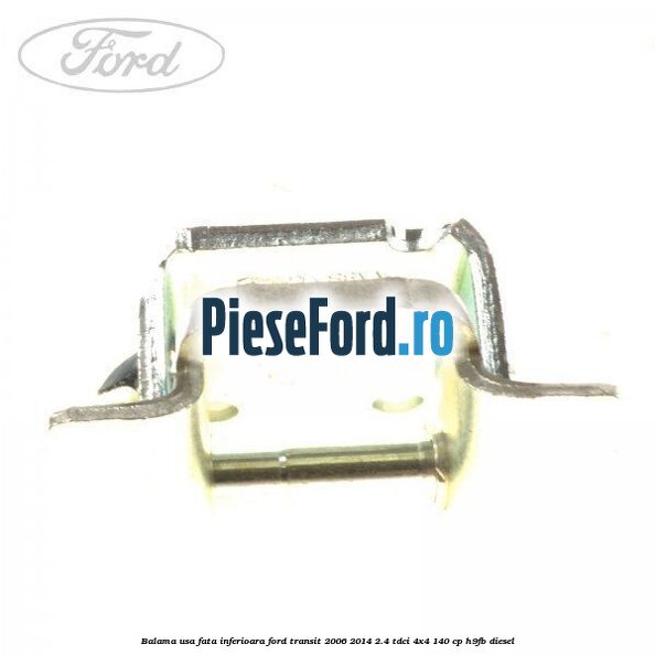 Balama usa fata inferioara Ford Transit 2006-2014 2.4 TDCi 4x4 140 cp H9FB diesel