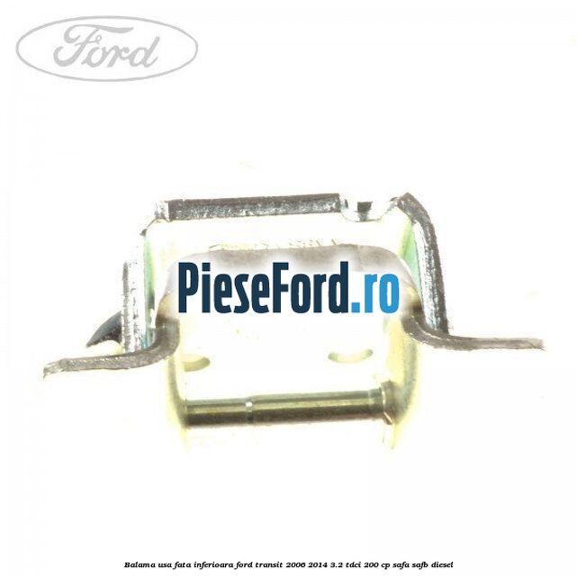 Balama usa fata inferioara Ford Transit 2006-2014 3.2 TDCi 200 cp SAFA, SAFB diesel