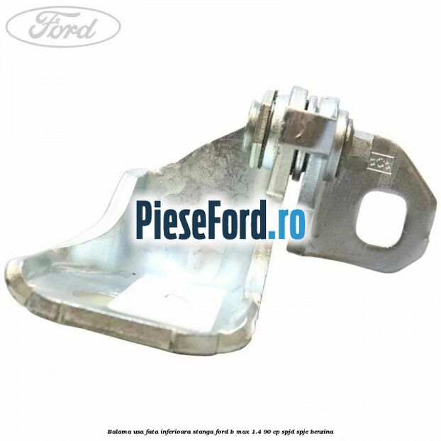 Balama usa fata inferioara stanga Ford B-Max 1.4 90 cp SPJD, SPJE benzina