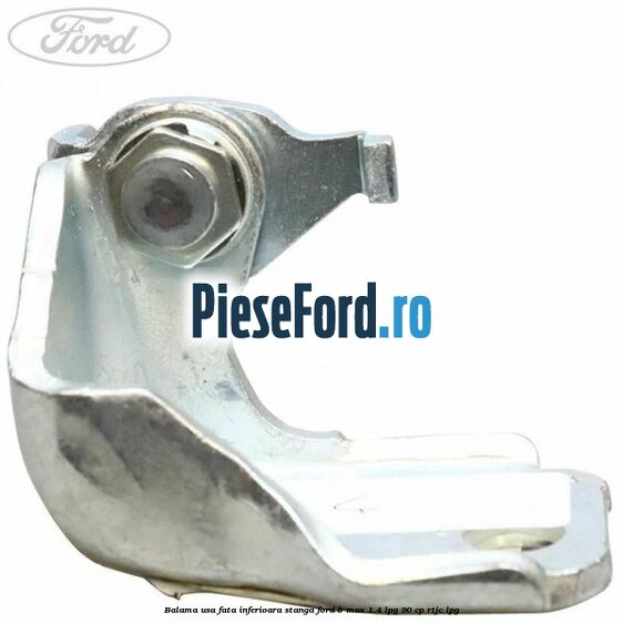 Balama usa fata inferioara stanga Ford B-Max 1.4 LPG 90 cp RTJC LPG