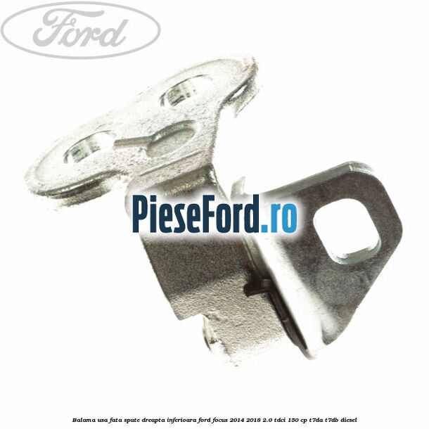 Balama usa fata-spate dreapta inferioara Ford Focus 2014-2018 2.0 TDCi 150 cp T7DA, T7DB diesel