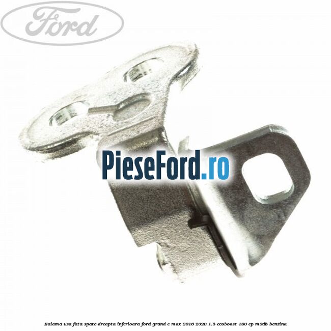 Balama usa fata-spate dreapta inferioara Ford Grand C-Max 2016-2020 1.5 EcoBoost 180 cp Balama usa fata-spate dreapta inferioara Ford Grand C-Max 2016-2020 1.5 EcoBoost 180 cp M9DB benzina