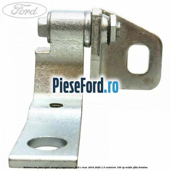 Balama usa fata-spate dreapta superioara Ford C-Max 2016-2020 1.0 EcoBoost 100 cp Balama usa fata-spate dreapta superioara Ford C-Max 2016-2020 1.0 EcoBoost 100 cp M2DA, SFDA benzina