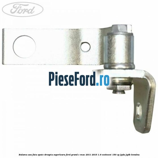 Balama usa fata-spate dreapta superioara Ford Grand C-Max 2011-2015 1.6 EcoBoost 150 cp JQDA, JQDB benzina