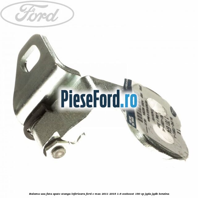 Balama usa fata-spate stanga inferioara Ford C-Max 2011-2015 1.6 EcoBoost 150 cp Balama usa fata-spate stanga inferioara Ford C-Max 2011-2015 1.6 EcoBoost 150 cp JQDA, JQDB benzina