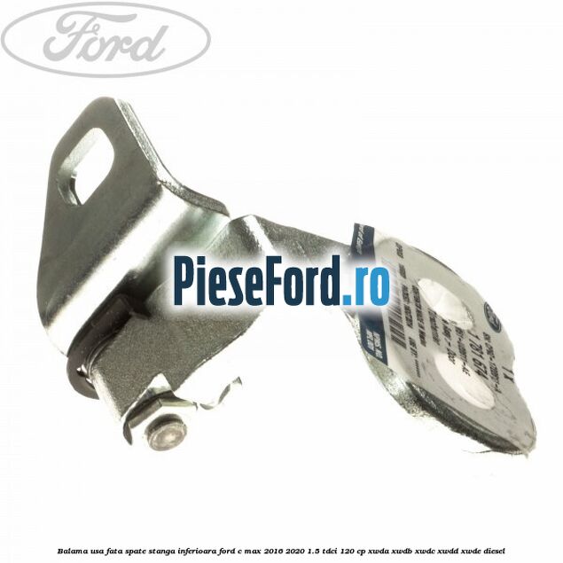 Balama usa fata-spate stanga inferioara Ford C-Max 2016-2020 1.5 TDCi 120 cp XWDA, XWDB, XWDC, XWDD, XWDE diesel