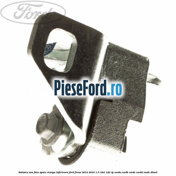 Balama usa fata-spate stanga inferioara Ford Focus 2014-2018 1.5 TDCi 120 cp XWDA, XWDB, XWDC, XWDD, XWDE diesel