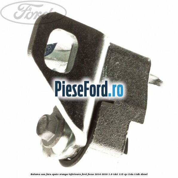 Balama usa fata-spate stanga inferioara Ford Focus 2014-2018 1.6 TDCi 115 cp T1DA, T1DB diesel