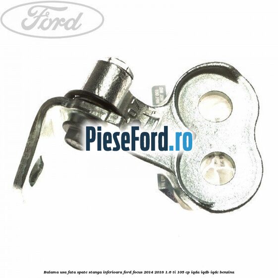 Balama usa fata-spate stanga inferioara Ford Focus 2014-2018 1.6 Ti 105 cp IQDA, IQDB, IQDC benzina