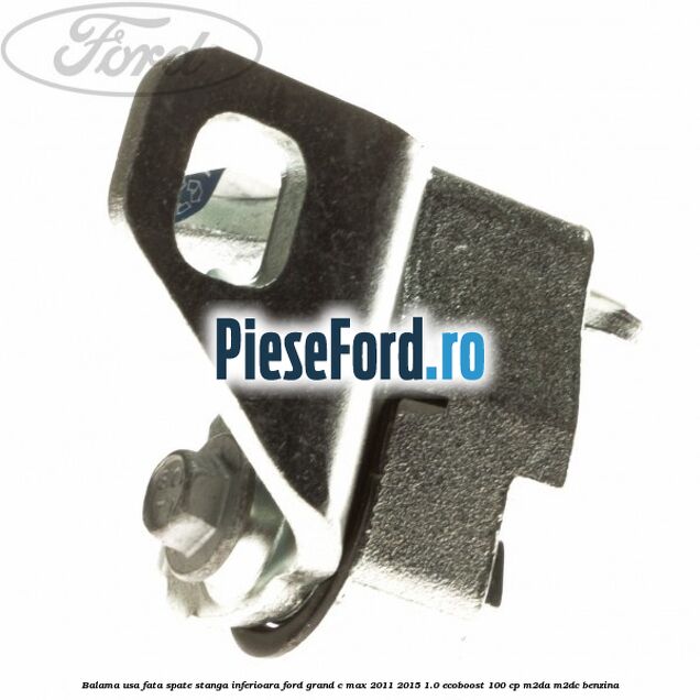 Balama usa fata-spate stanga inferioara Ford Grand C-Max 2011-2015 1.0 EcoBoost 100 cp Balama usa fata-spate stanga inferioara Ford Grand C-Max 2011-2015 1.0 EcoBoost 100 cp M2DA, M2DC benzina