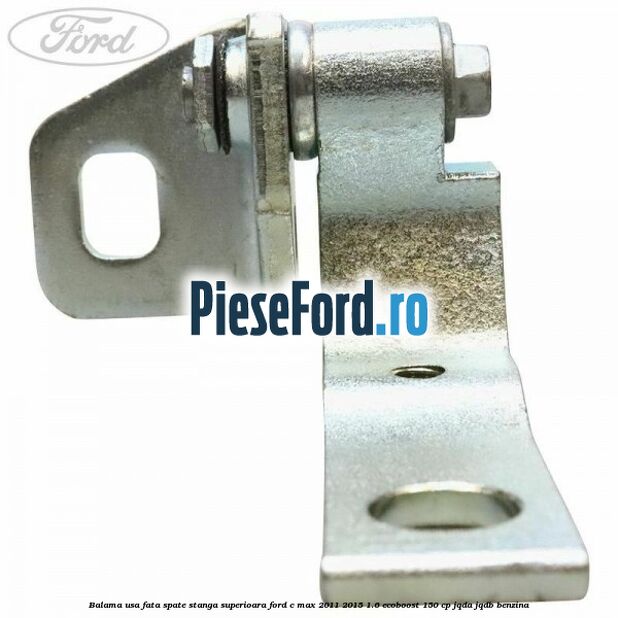 Balama usa fata-spate stanga superioara Ford C-Max 2011-2015 1.6 EcoBoost 150 cp Balama usa fata-spate stanga superioara Ford C-Max 2011-2015 1.6 EcoBoost 150 cp JQDA, JQDB benzina