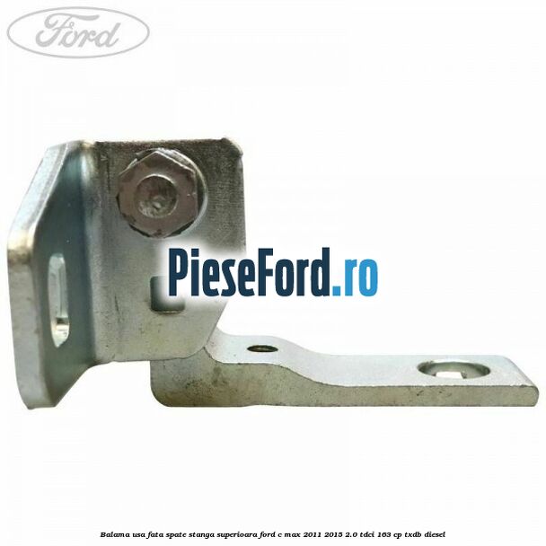 Balama usa fata-spate stanga superioara Ford C-Max 2011-2015 2.0 TDCi 163 cp Balama usa fata-spate stanga superioara Ford C-Max 2011-2015 2.0 TDCi 163 cp TXDB diesel