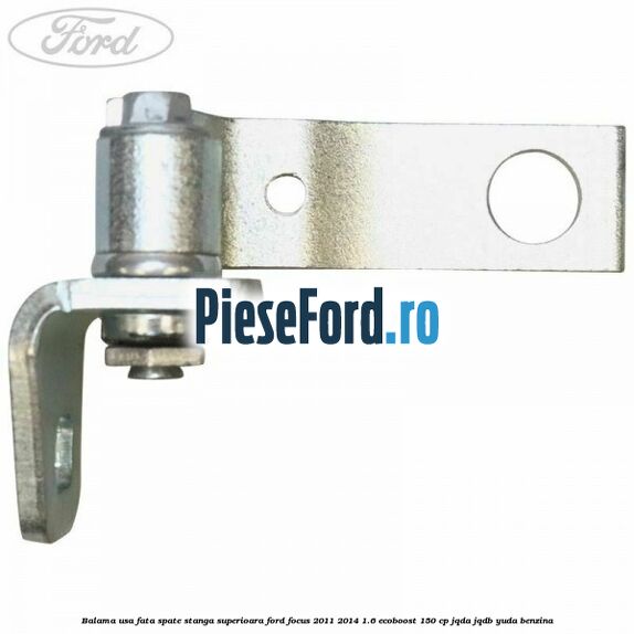 Balama usa fata-spate stanga superioara Ford Focus 2011-2014 1.6 EcoBoost 150 cp Balama usa fata-spate stanga superioara Ford Focus 2011-2014 1.6 EcoBoost 150 cp JQDA, JQDB, YUDA benzina
