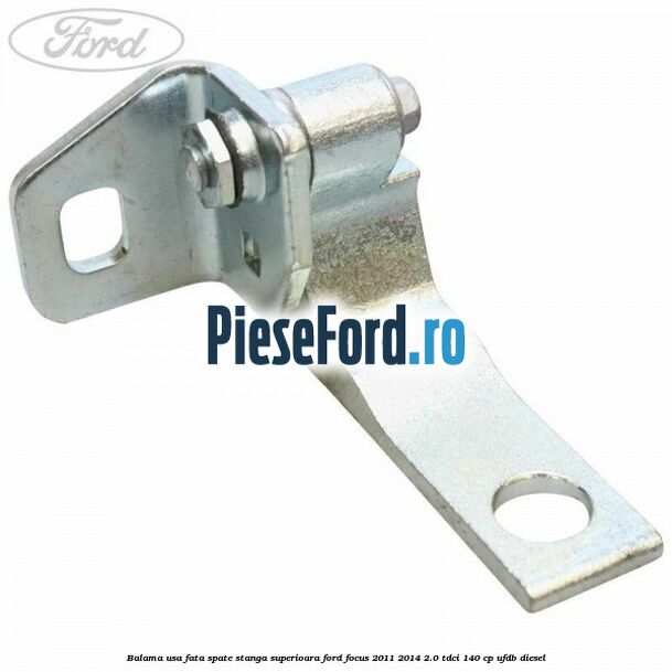Balama usa fata-spate stanga superioara Ford Focus 2011-2014 2.0 TDCi 140 cp UFDB diesel