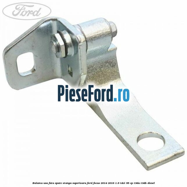Balama usa fata-spate stanga superioara Ford Focus 2014-2018 1.6 TDCi 95 cp T3DA, T3DB diesel