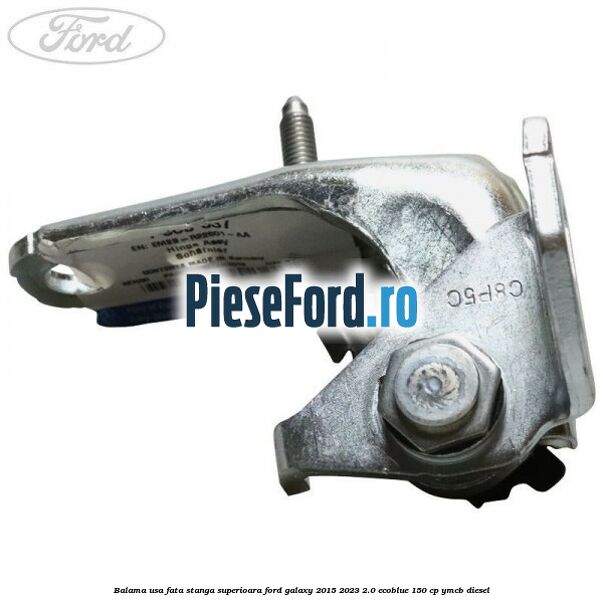 Balama usa fata stanga superioara Ford Galaxy 2015-2023 2.0 EcoBlue 150 cp Balama usa fata stanga superioara Ford Galaxy 2015-2023 2.0 EcoBlue 150 cp YMCB diesel