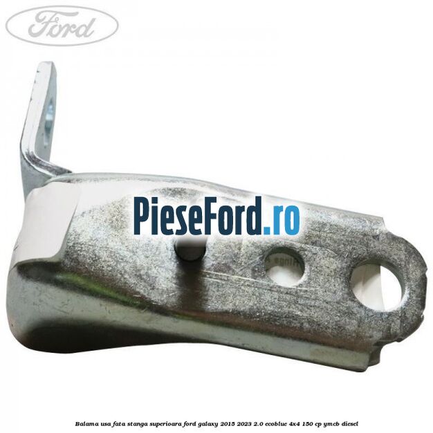 Balama usa fata stanga superioara Ford Galaxy 2015-2023 2.0 EcoBlue 4x4 150 cp YMCB diesel
