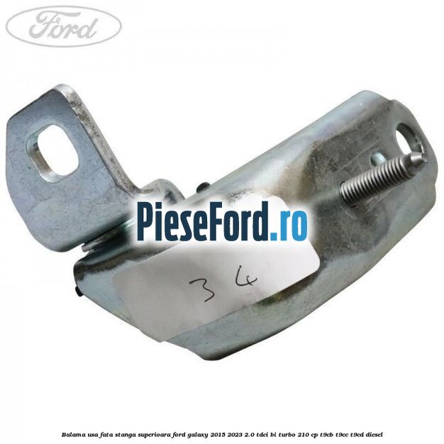 Balama usa fata stanga superioara Ford Galaxy 2015-2023 2.0 TDCi BI-Turbo 210 cp Balama usa fata stanga superioara Ford Galaxy 2015-2023 2.0 TDCi BI-Turbo 210 cp T9CB, T9CC, T9CD diesel