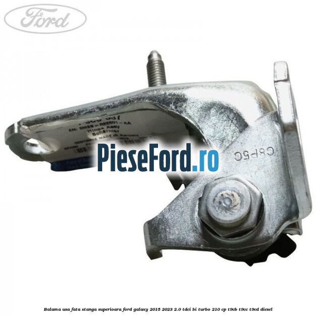 Balama usa fata stanga superioara Ford Galaxy 2015-2023 2.0 TDCi BI-Turbo 210 cp Balama usa fata stanga superioara Ford Galaxy 2015-2023 2.0 TDCi BI-Turbo 210 cp T9CB, T9CC, T9CD diesel
