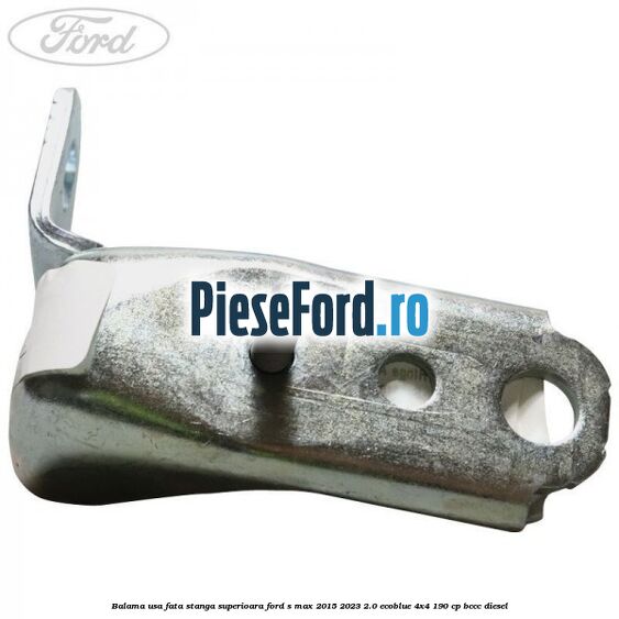 Balama usa fata stanga superioara Ford S-Max 2015-2023 2.0 EcoBlue 4x4 190 cp BCCC diesel