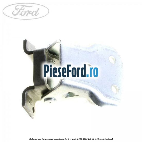 Balama usa fata stanga superioara Ford Transit 2000-2006 2.0 DI  100 cp ABFA diesel
