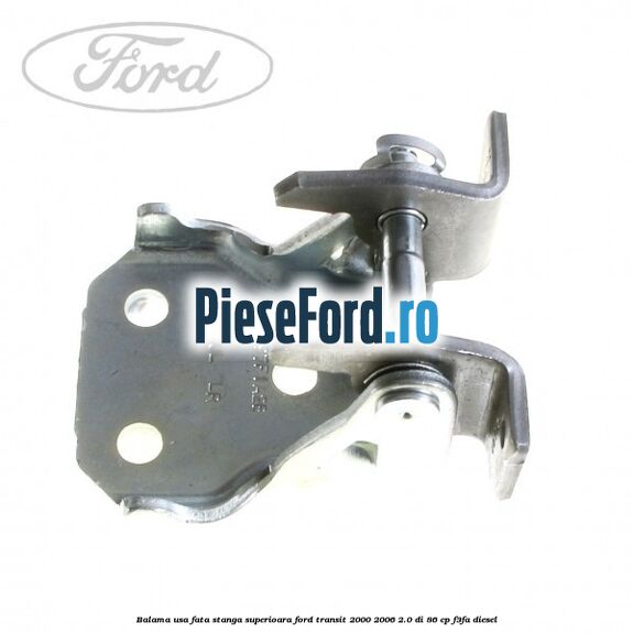 Balama usa fata stanga superioara Ford Transit 2000-2006 2.0 DI 86 cp F3FA diesel