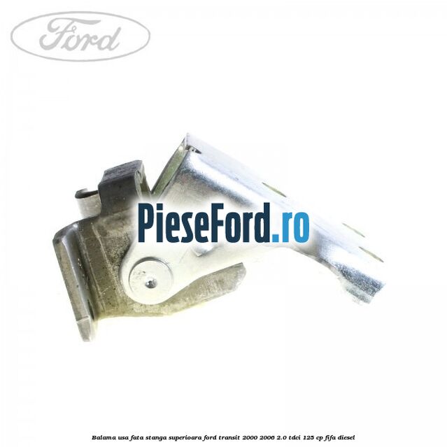 Balama usa fata stanga superioara Ford Transit 2000-2006 2.0 TDCi 125 cp FIFA diesel