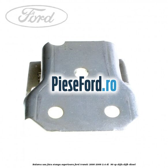 Balama usa fata stanga superioara Ford Transit 2000-2006 2.4 DI 90 cp Balama usa fata stanga superioara Ford Transit 2000-2006 2.4 DI 90 cp D2FA, D2FB diesel