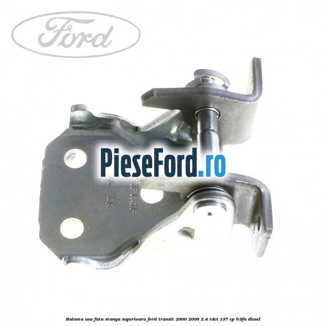 Balama usa fata stanga superioara Ford Transit 2000-2006 2.4 TDCi 137 cp H9FA diesel