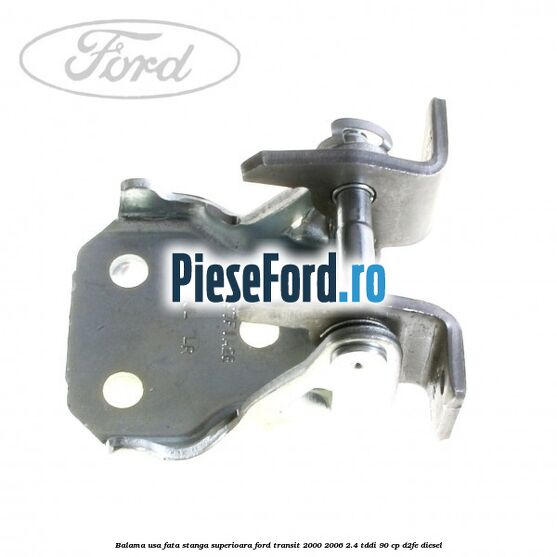 Balama usa fata stanga superioara Ford Transit 2000-2006 2.4 TDdi 90 cp D2FE diesel