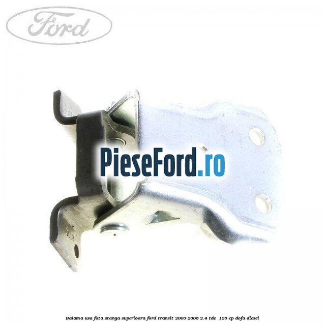 Balama usa fata stanga superioara Ford Transit 2000-2006 2.4 TDE  125 cp DOFA diesel