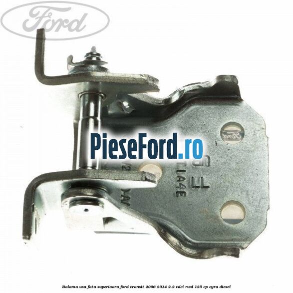 Balama usa fata superioara Ford Transit 2006-2014 2.2 TDCi RWD 125 cp CYRA diesel