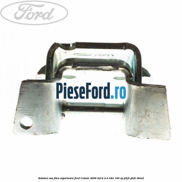 Balama usa fata superioara Ford Transit 2006-2014 2.4 TDCi 100 cp Balama usa fata superioara Ford Transit 2006-2014 2.4 TDCi 100 cp PHFA, PHFC diesel