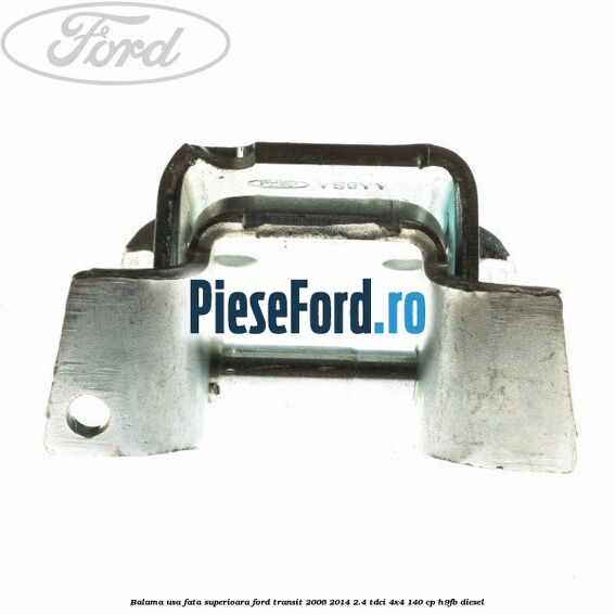Balama usa fata superioara Ford Transit 2006-2014 2.4 TDCi 4x4 140 cp H9FB diesel