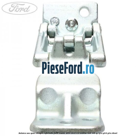 Balama usa spate dreapta inferioara Ford Transit 2014-2018 2.0 EcoBlue RWD 105 cp Balama usa spate dreapta inferioara Ford Transit 2014-2018 2.0 EcoBlue RWD 105 cp BJRA, YLR6, YLRA diesel