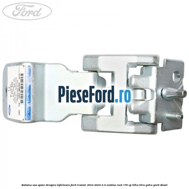 Balama usa spate dreapta inferioara Ford Transit 2014-2018 2.0 EcoBlue RWD 170 cp BLHA, BLRA, YNHA, YNR6 diesel
