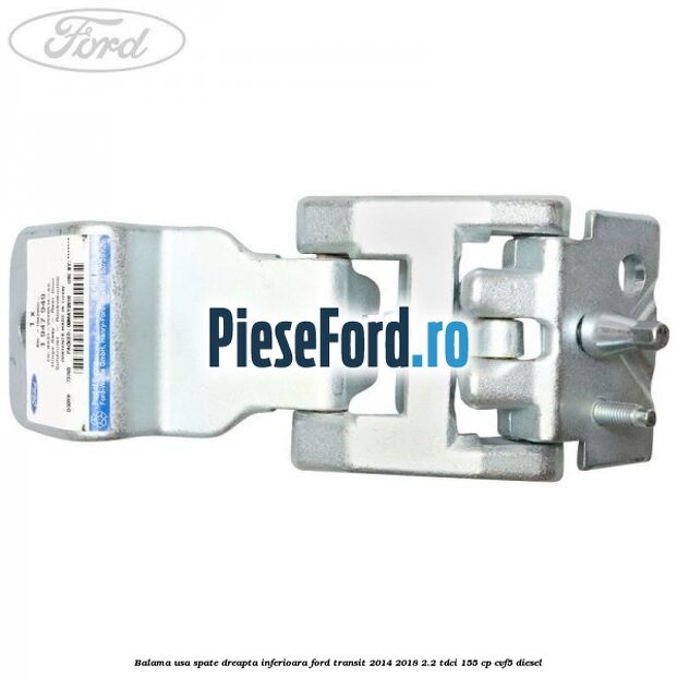 Balama usa spate dreapta inferioara Ford Transit 2014-2018 2.2 TDCi 155 cp CVF5 diesel