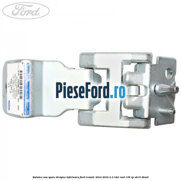 Balama usa spate dreapta inferioara Ford Transit 2014-2018 2.2 TDCi RWD 135 cp Balama usa spate dreapta inferioara Ford Transit 2014-2018 2.2 TDCi RWD 135 cp UHR5 diesel