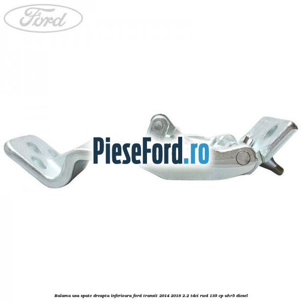Balama usa spate dreapta inferioara Ford Transit 2014-2018 2.2 TDCi RWD 135 cp Balama usa spate dreapta inferioara Ford Transit 2014-2018 2.2 TDCi RWD 135 cp UHR5 diesel